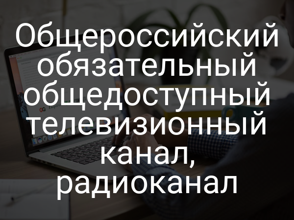 Общероссийский обязательный общедоступный телевизионный канал, радиоканал