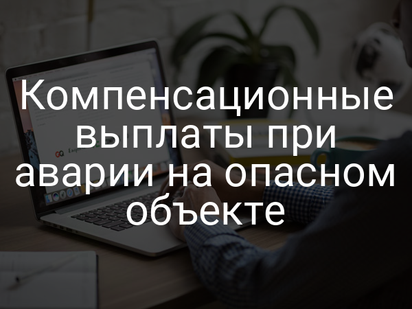 Компенсационные выплаты при аварии на опасном объекте