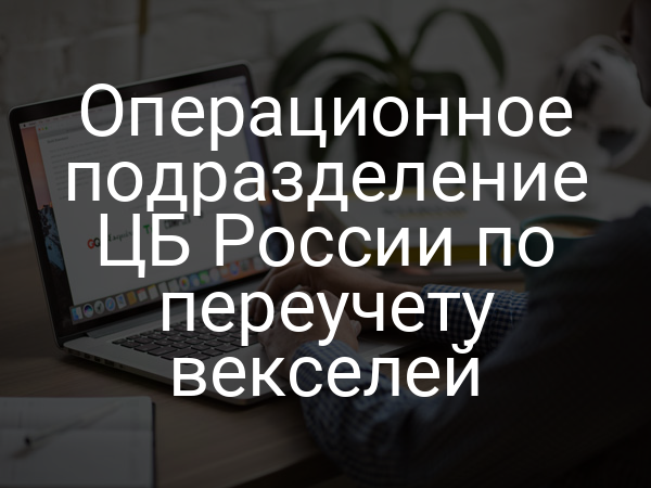 Операционное подразделение ЦБ России по переучету векселей