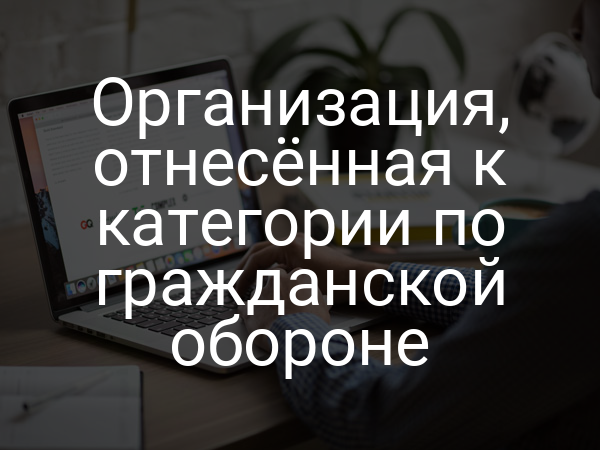 Организация, отнесенная к категории по гражданской обороне