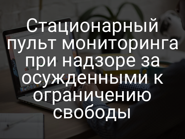 Стационарный пульт мониторинга при надзоре за осужденными к ограничению свободы