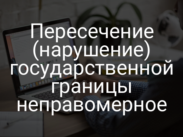 Пересечение (нарушение) государственной границы неправомерное