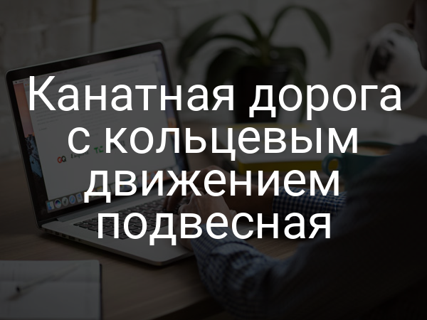 Канатная дорога с кольцевым движением подвесная