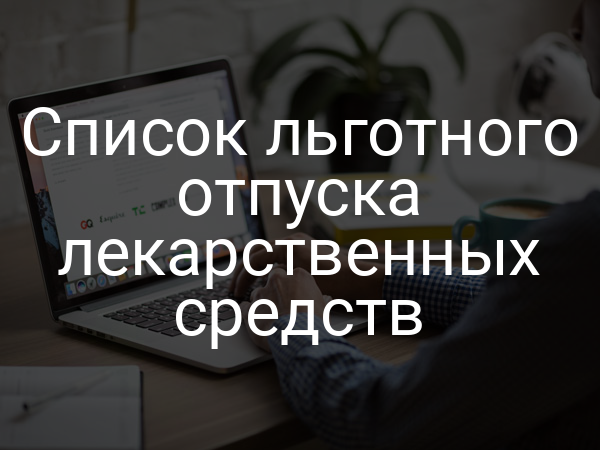 Список льготного отпуска лекарственных средств