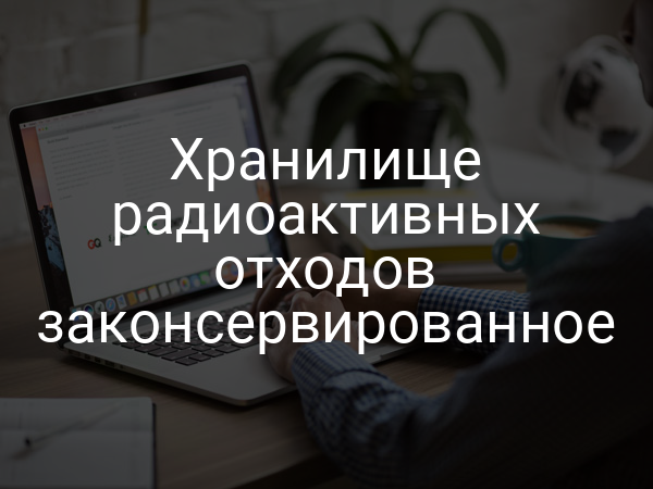 Хранилище радиоактивных отходов законсервированное