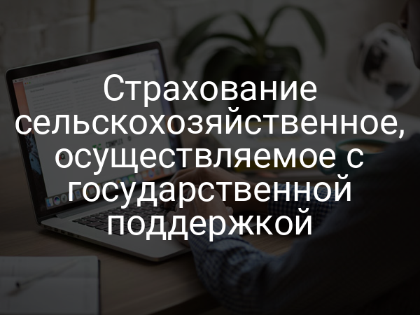 Страхование сельскохозяйственное, осуществляемое с государственной поддержкой