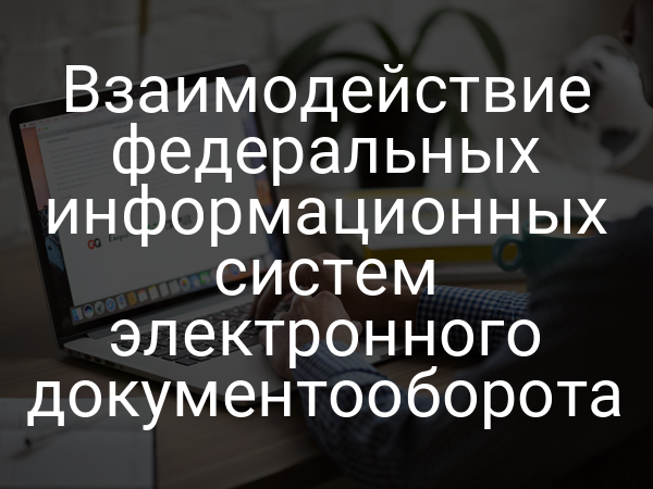 Взаимодействие федеральных информационных систем электронного документооборота