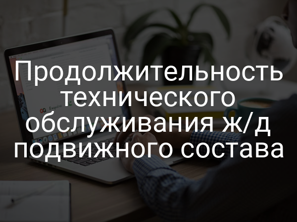 Продолжительность технического обслуживания ж/д подвижного состава