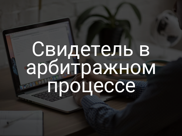 Свидетель в арбитражном процессе