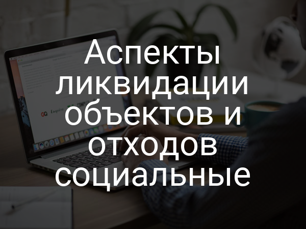 Аспекты ликвидации объектов и отходов социальные