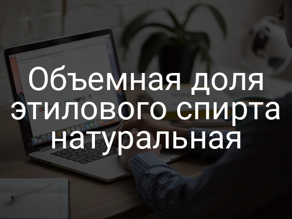 Объемная доля этилового спирта натуральная