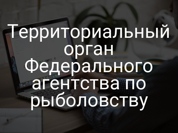 Территориальный орган Федерального агентства по рыболовству