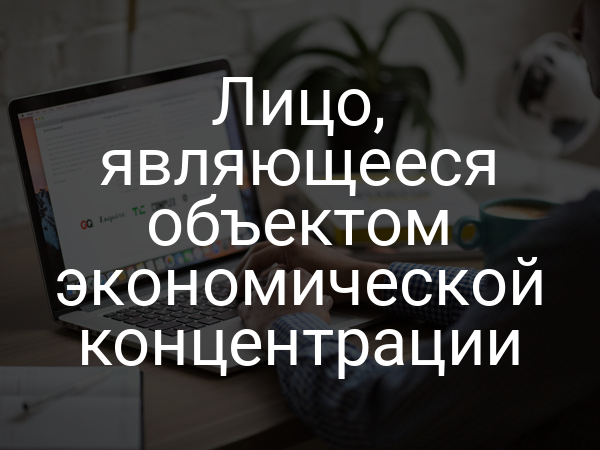 Лицо, являющееся объектом экономической концентрации