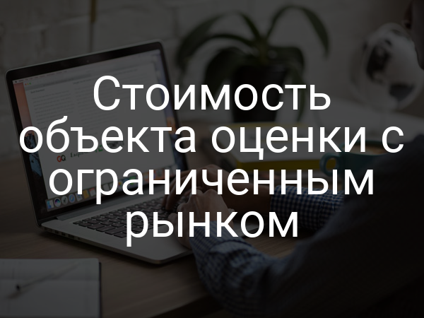 Стоимость объекта оценки с ограниченным рынком