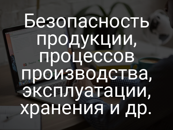 Безопасность продукции, процессов производства, эксплуатации, хранения и др.