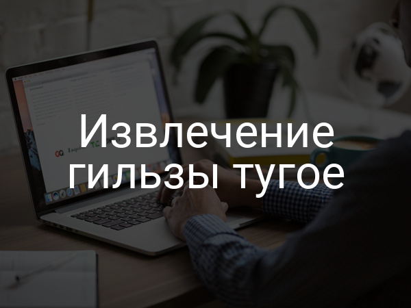 Извлечение гильзы тугое