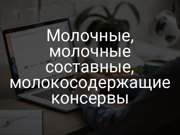 Молочные, молочные составные, молокосодержащие консервы