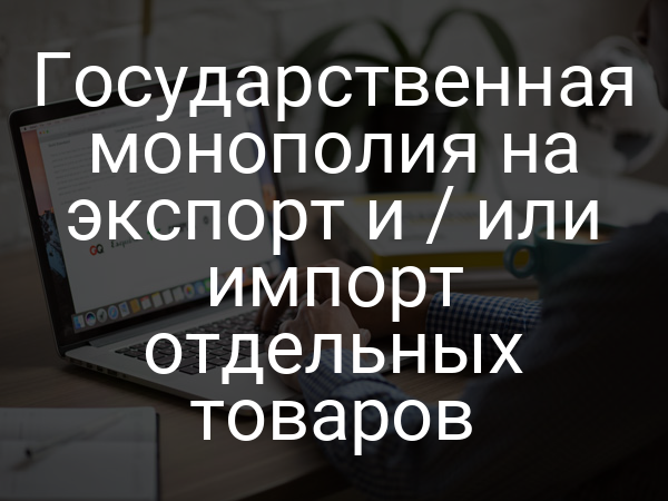 Государственная монополия на экспорт и / или импорт отдельных товаров