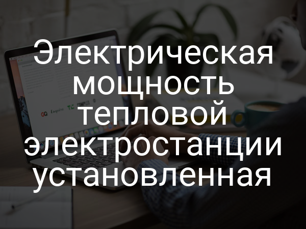 Электрическая мощность тепловой электростанции установленная