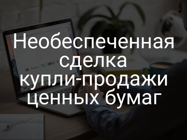 Необеспеченная сделка купли-продажи ценных бумаг
