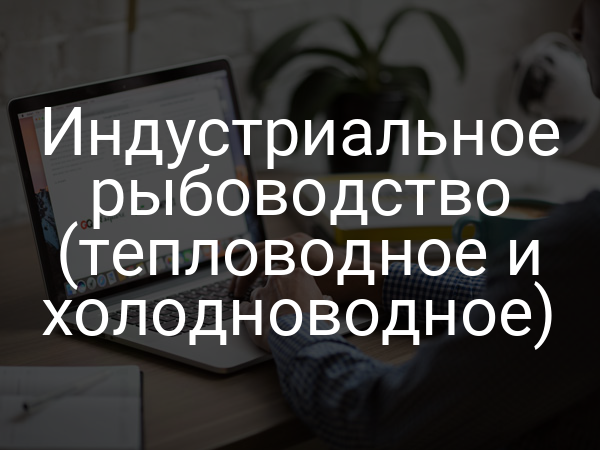 Индустриальное рыбоводство (тепловодное и холодноводное)