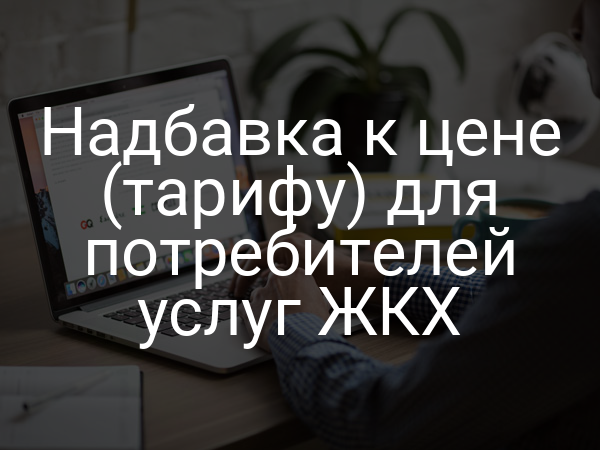 Надбавка к цене (тарифу) для потребителей услуг ЖКХ
