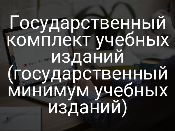 Государственный комплект учебных изданий (государственный минимум учебных изданий)