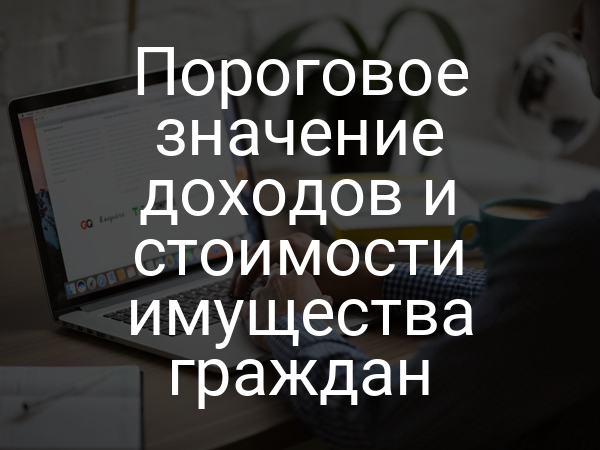 Пороговое значение доходов и стоимости имущества граждан