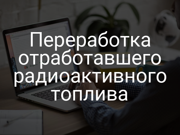 Переработка отработавшего радиоактивного топлива