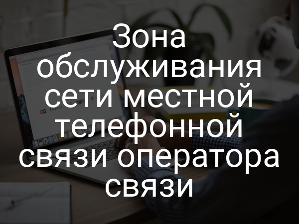Зона обслуживания сети местной телефонной связи оператора связи