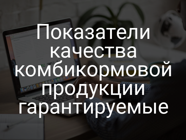 Показатели качества комбикормовой продукции гарантируемые