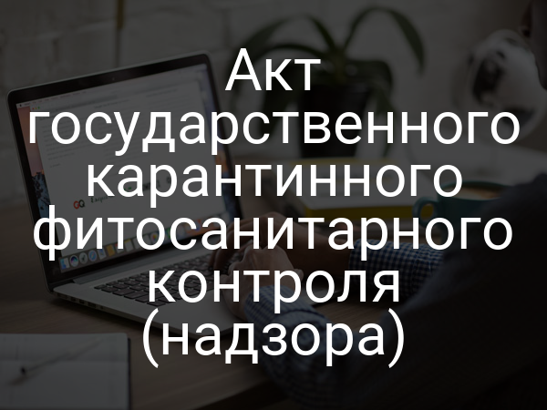 Акт государственного карантинного фитосанитарного контроля (надзора)