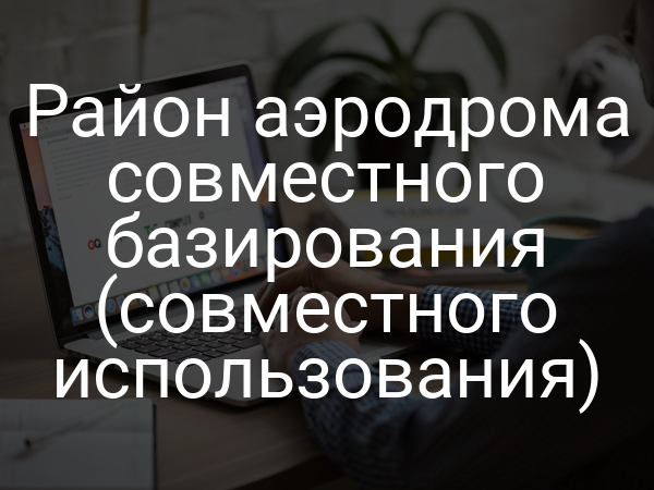 Район аэродрома совместного базирования (совместного использования)