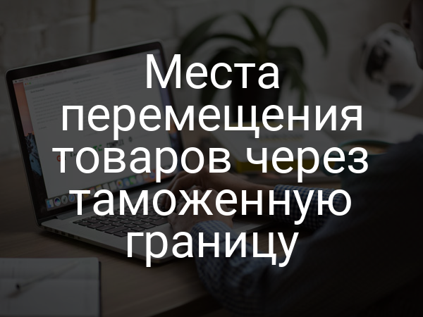 Места перемещения товаров через таможенную границу
