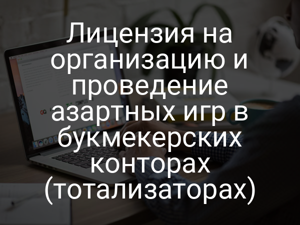 Лицензия на организацию и проведение азартных игр в букмекерских конторах (тотализаторах)