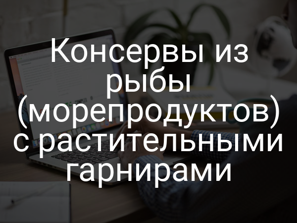 Консервы из рыбы (морепродуктов) с растительными гарнирами