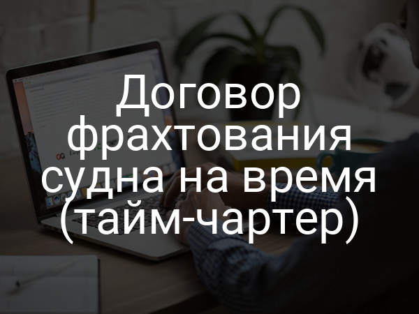 Договор фрахтования судна на время (тайм-чартер)