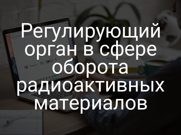 Регулирующий орган в сфере оборота радиоактивных материалов