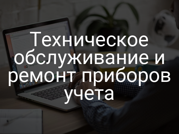 Техническое обслуживание и ремонт приборов учета