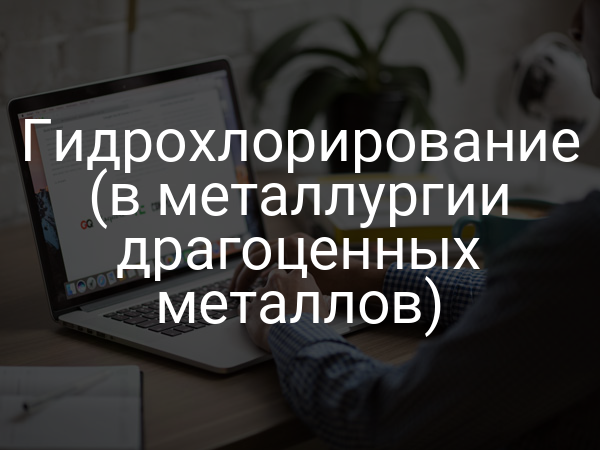 Гидрохлорирование (в металлургии драгоценных металлов)