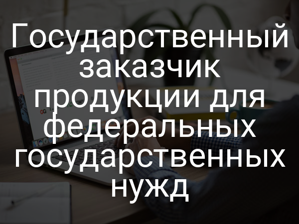 Государственный заказчик продукции для федеральных государственных нужд