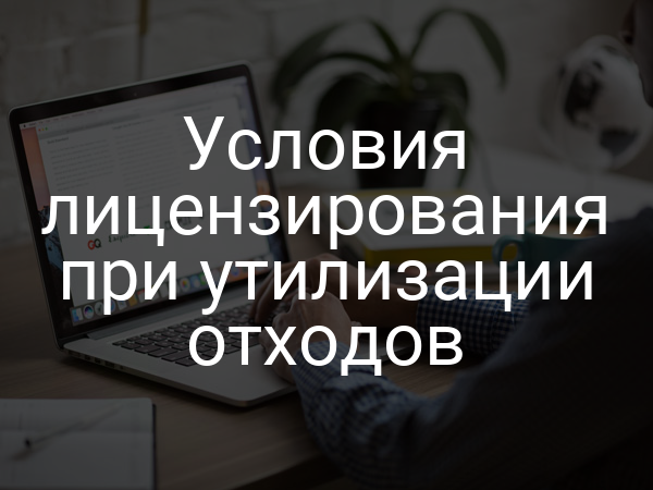 Условия лицензирования при утилизации отходов