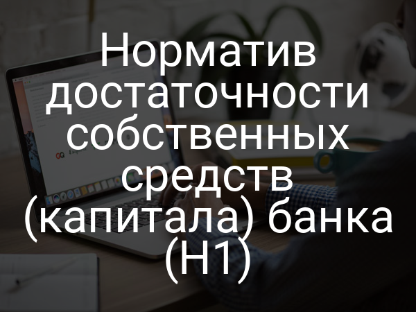 Норматив достаточности собственных средств (капитала) банка (H1)