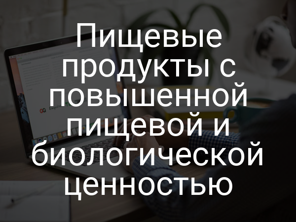 Пищевые продукты с повышенной пищевой и биологической ценностью
