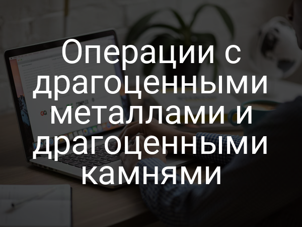 Операции с драгоценными металлами и драгоценными камнями