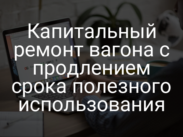 Капитальный ремонт вагона с продлением срока полезного использования