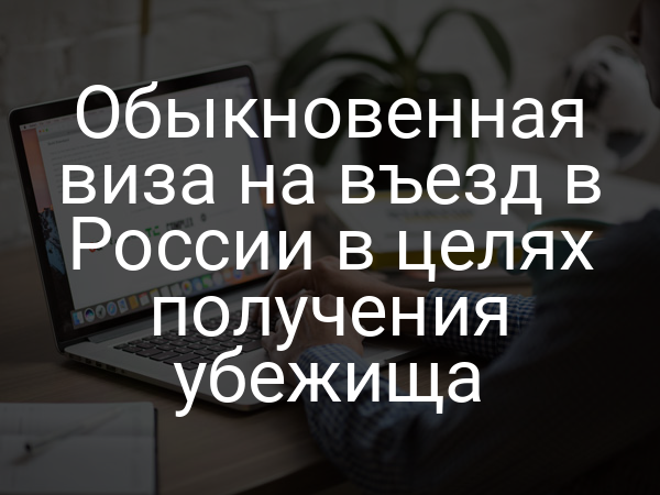 Обыкновенная виза на въезд в России в целях получения убежища