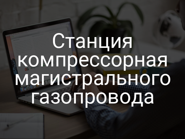 Станция компрессорная магистрального газопровода