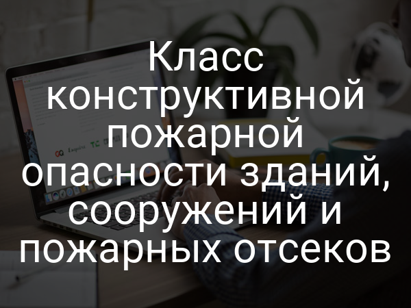 Класс конструктивной пожарной опасности зданий, сооружений и пожарных отсеков