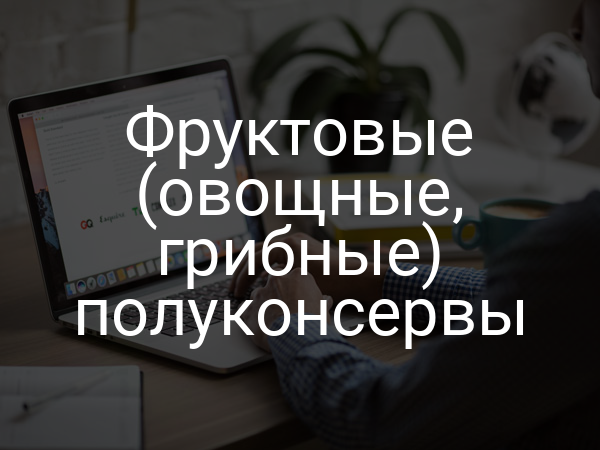 Фруктовые (овощные, грибные) полуконсервы